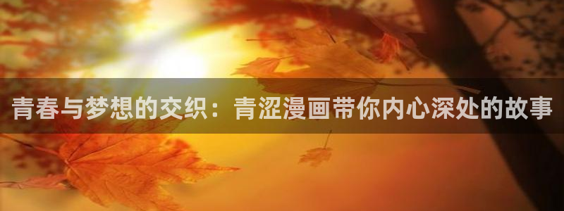 yy漫画无删减版：青春与梦想的交织：青涩漫画带你内心深处的故事