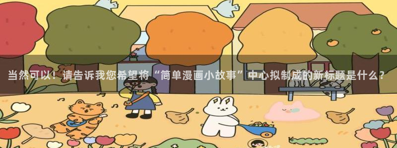 羞羞漫画喷水漫画yy漫画：当然可以！请告诉我您希望将“简单漫画小故事”中心拟制成的新标题是什么？