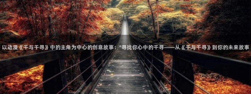 yy漫画在线观看视频：以动漫《千与千寻》中的主角为中心的创意故事：\