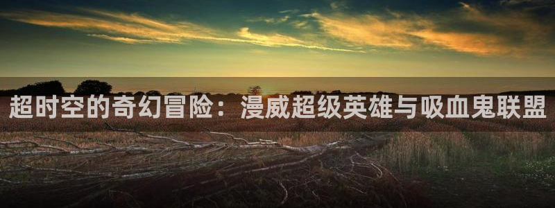 yy漫画在线阅读：超时空的奇幻冒险：漫威超级英雄与吸血鬼联盟