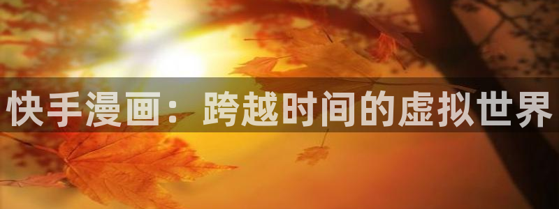 yy漫画 在线：快手漫画：跨越时间的虚拟世界