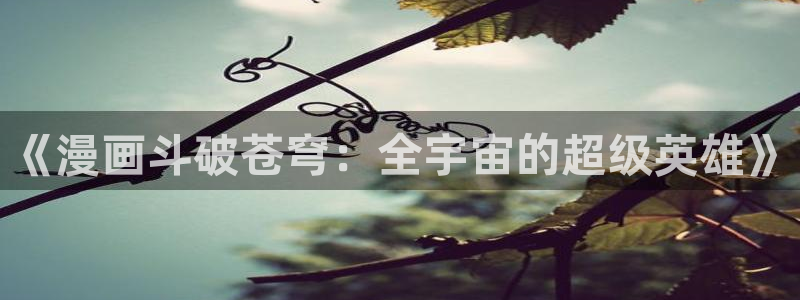 yy漫画登录页面：《漫画斗破苍穹：全宇宙的超级英雄》