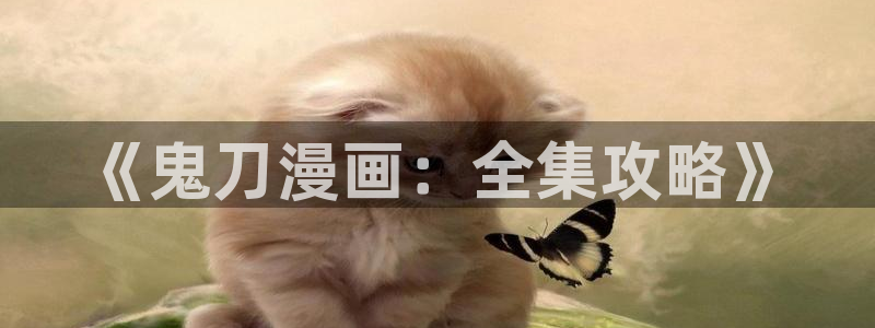 yy漫画免费读漫画：《鬼刀漫画：全集攻略》
