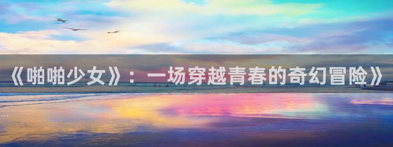 yy漫画登录网站：《啪啪少女》：一场穿越青春的奇幻冒险》