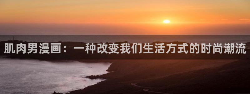 yy漫画在线漫画网：肌肉男漫画：一种改变我们生活方式的时尚潮流