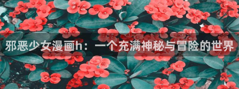yy漫画_羞羞：邪恶少女漫画h：一个充满神秘与冒险的世界
