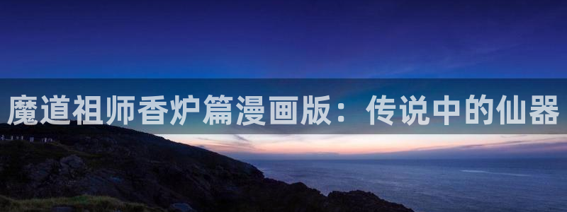 yy漫画首页漫画：魔道祖师香炉篇漫画版：传说中的仙器